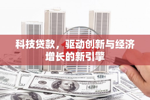 张湾科技贷款，驱动创新与经济增长的新引擎