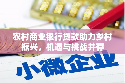 张湾农村商业银行贷款助力乡村振兴，机遇与挑战并存