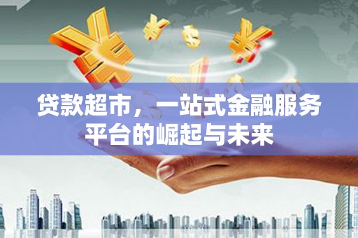 张湾贷款超市，一站式金融服务平台的崛起与未来