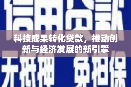 张湾科技成果转化贷款，推动创新与经济发展的新引擎