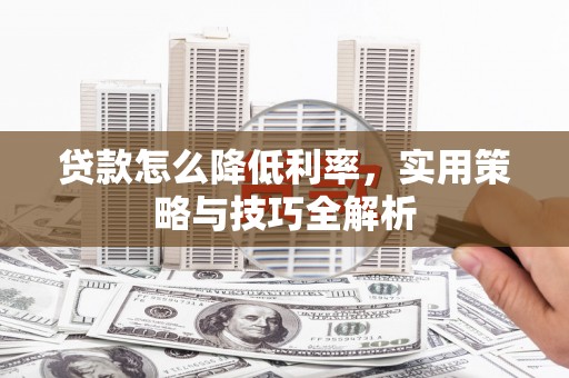 张湾贷款怎么降低利率，实用策略与技巧全解析