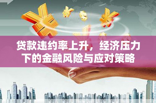 张湾贷款违约率上升，经济压力下的金融风险与应对策略