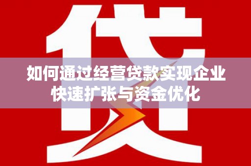 张湾如何通过经营贷款实现企业快速扩张与资金优化