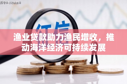 张湾渔业贷款助力渔民增收，推动海洋经济可持续发展