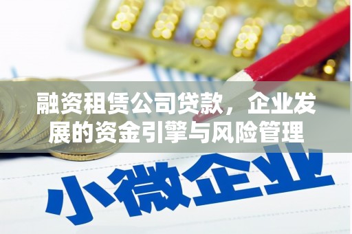 张湾融资租赁公司贷款，企业发展的资金引擎与风险管理