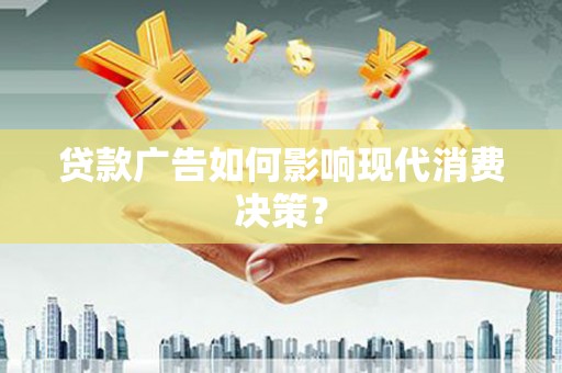 张湾贷款广告如何影响现代消费决策？
