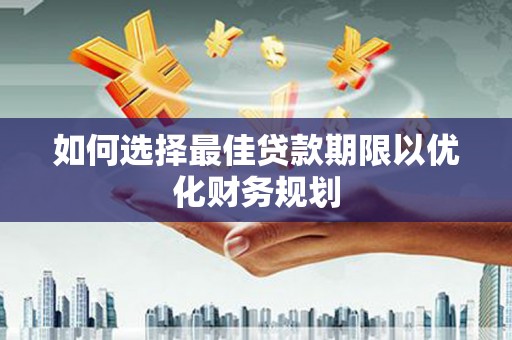 张湾如何选择最佳贷款期限以优化财务规划