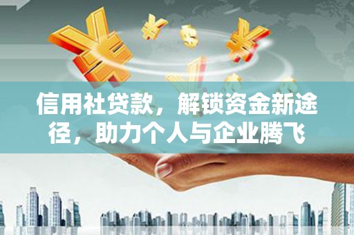 张湾信用社贷款，解锁资金新途径，助力个人与企业腾飞
