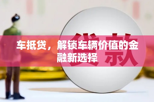 张湾车抵贷，解锁车辆价值的金融新选择
