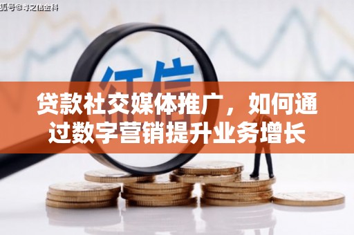 张湾贷款社交媒体推广，如何通过数字营销提升业务增长