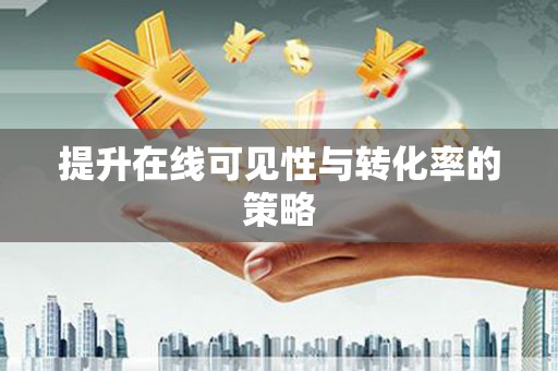 张湾提升在线可见性与转化率的策略