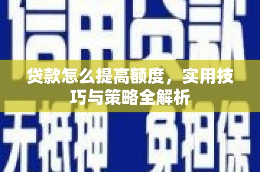 张湾贷款怎么提高额度，实用技巧与策略全解析