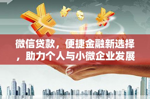 张湾微信贷款，便捷金融新选择，助力个人与小微企业发展
