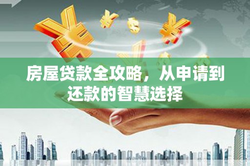 张湾房屋贷款全攻略，从申请到还款的智慧选择