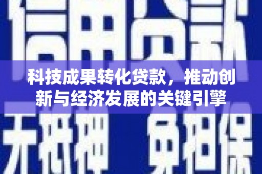 张湾科技成果转化贷款，推动创新与经济发展的关键引擎