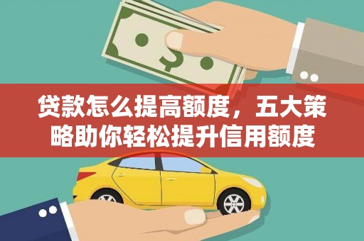 张湾贷款怎么提高额度，五大策略助你轻松提升信用额度