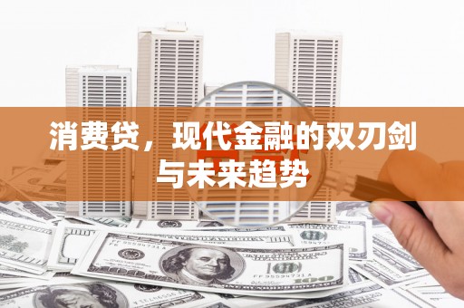 张湾消费贷，现代金融的双刃剑与未来趋势