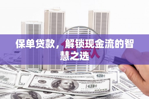 张湾保单贷款，解锁现金流的智慧之选