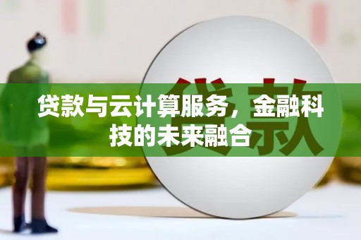 张湾贷款与云计算服务，金融科技的未来融合