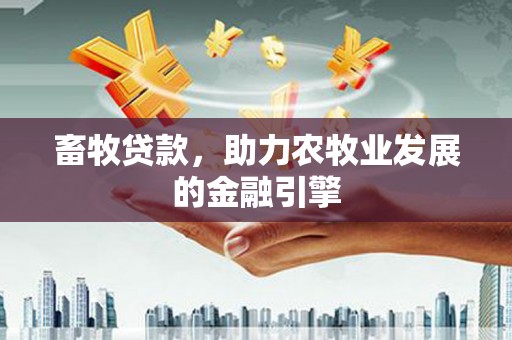 张湾畜牧贷款，助力农牧业发展的金融引擎