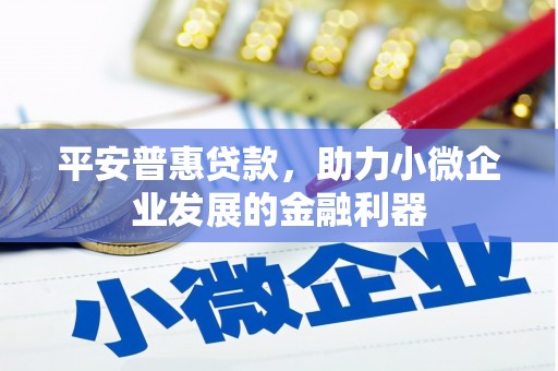 张湾平安普惠贷款，助力小微企业发展的金融利器