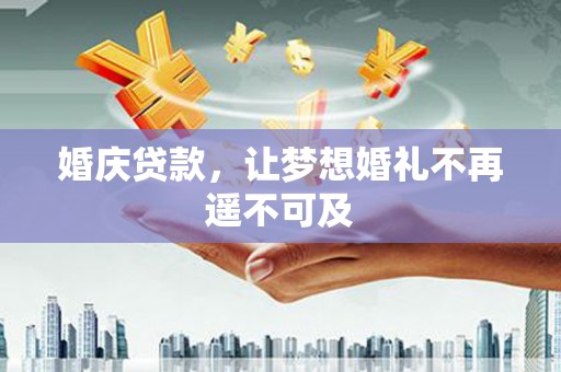 张湾婚庆贷款，让梦想婚礼不再遥不可及