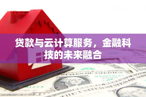 张湾贷款与云计算服务，金融科技的未来融合