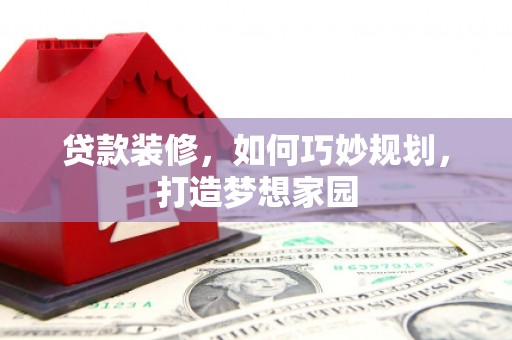 张湾贷款装修，如何巧妙规划，打造梦想家园
