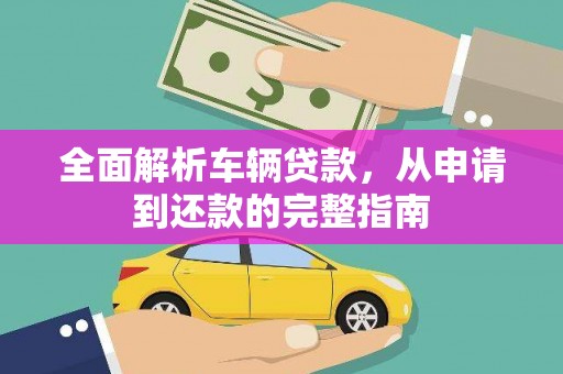 张湾全面解析车辆贷款，从申请到还款的完整指南