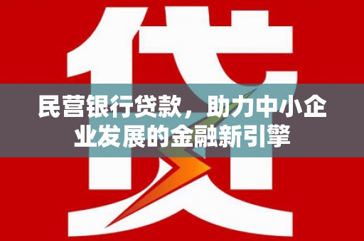 张湾民营银行贷款，助力中小企业发展的金融新引擎