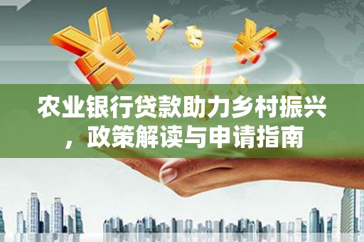 张湾农业银行贷款助力乡村振兴，政策解读与申请指南