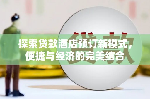 张湾探索贷款酒店预订新模式，便捷与经济的完美结合