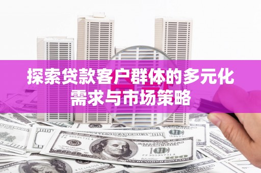 张湾探索贷款客户群体的多元化需求与市场策略