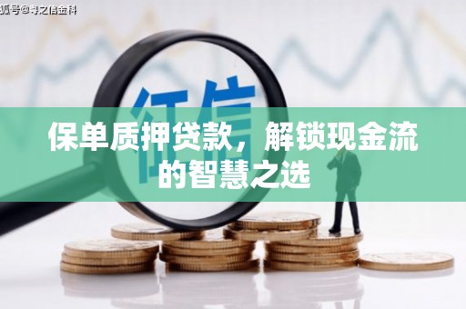 张湾保单质押贷款，解锁现金流的智慧之选