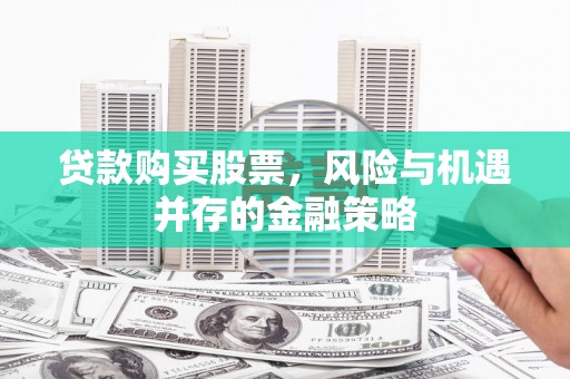 张湾贷款购买股票，风险与机遇并存的金融策略