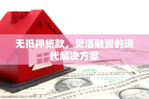 张湾无抵押贷款，灵活融资的现代解决方案