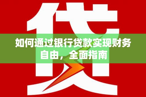 张湾如何通过银行贷款实现财务自由，全面指南