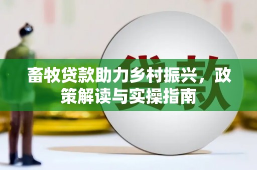 张湾畜牧贷款助力乡村振兴，政策解读与实操指南