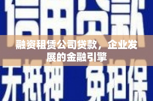张湾融资租赁公司贷款，企业发展的金融引擎