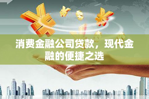 张湾消费金融公司贷款，现代金融的便捷之选