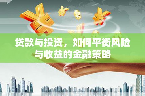 张湾贷款与投资，如何平衡风险与收益的金融策略
