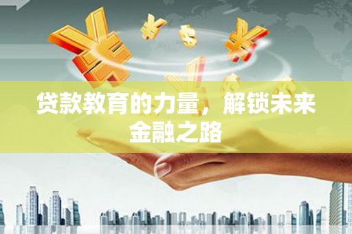 张湾贷款教育的力量，解锁未来金融之路