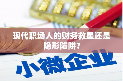 张湾现代职场人的财务救星还是隐形陷阱？