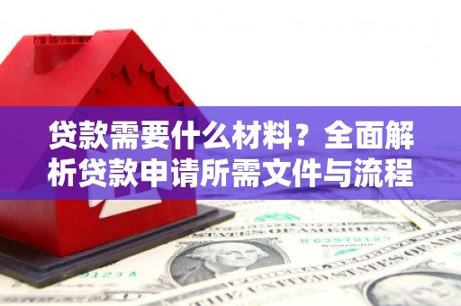 张湾贷款需要什么材料？全面解析贷款申请所需文件与流程