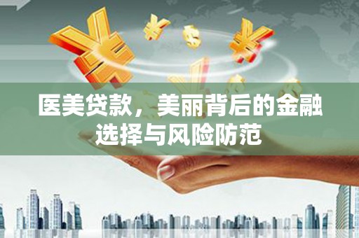 张湾医美贷款，美丽背后的金融选择与风险防范