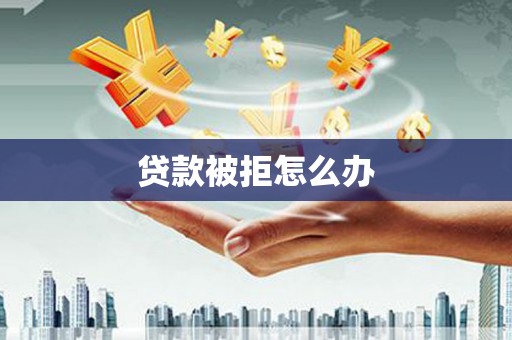 张湾贷款被拒怎么办