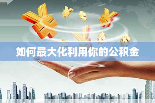 张湾如何最大化利用你的公积金