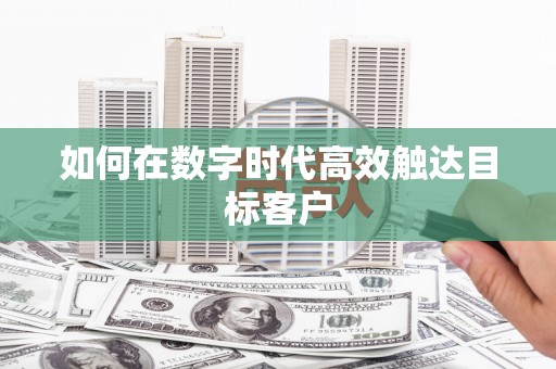 张湾如何在数字时代高效触达目标客户