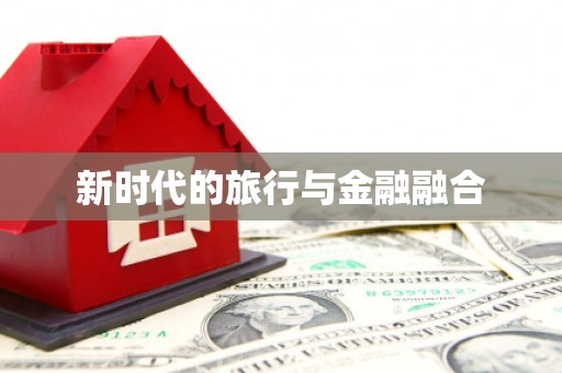 张湾新时代的旅行与金融融合