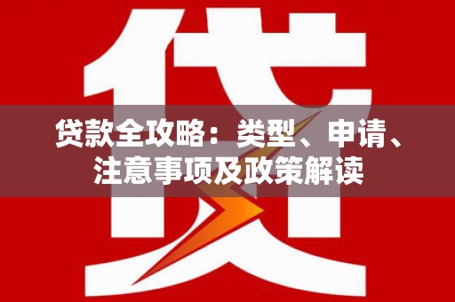 张湾贷款全攻略：类型、申请、注意事项及政策解读
